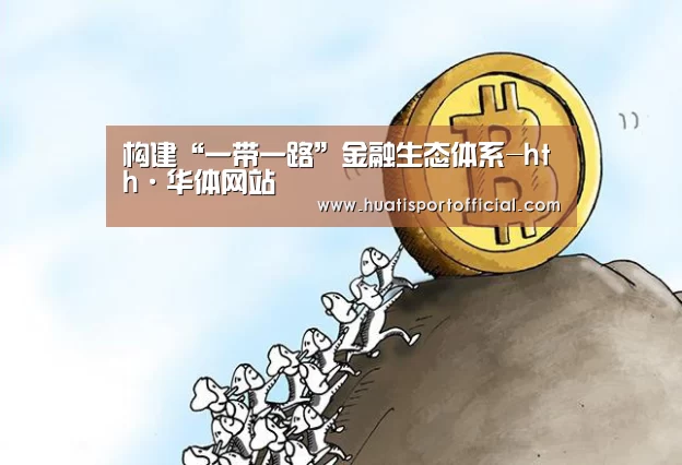 构建“一带一路”金融生态体系-hth·华体网站(图1) hth·华体(中国区)官方网站