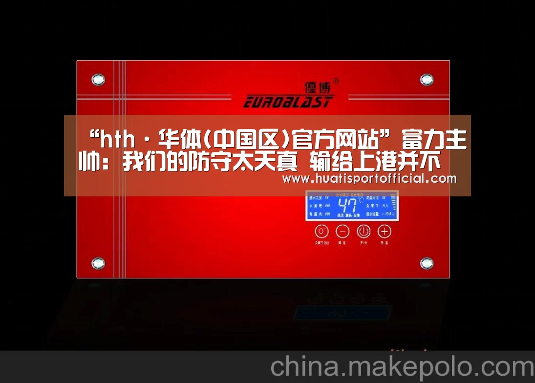 “hth·华体(中国区)官方网站”富力主帅:我们的防守太天真 输给上港并不可耻(图4) hth官方网站
