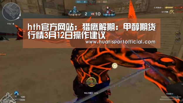 hth官方网站:猎鹰解期:甲醇期货行情3月12日操作建议(图4) hth·华体网站