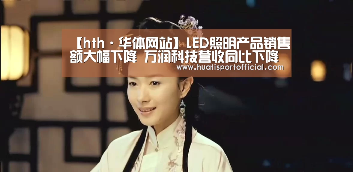 【hth·华体网站】LED照明产品销售额大幅下降 万润科技营收同比下降(图1) hth官方网站