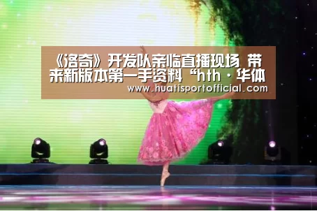 《洛奇》开发队亲临直播现场 带来新版本第一手资料“hth·华体(中国区)官方网站”(图3) hth官方网站