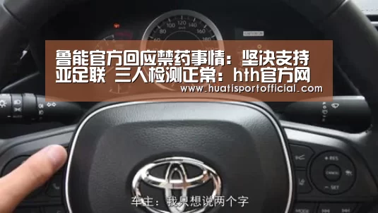 鲁能官方回应禁药事情:坚决支持亚足联 三人检测正常:hth官方网站(图2) hth官方网站