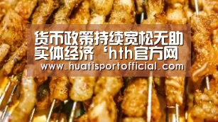货币政策持续宽松无助实体经济‘hth官方网站’(图2) hth·华体(中国区)官方网站